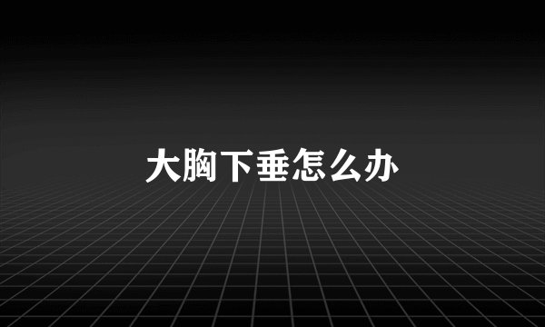 大胸下垂怎么办