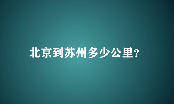 北京到苏州多少公里？