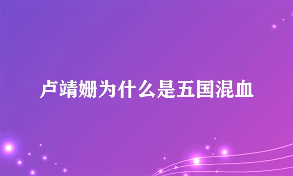 卢靖姗为什么是五国混血