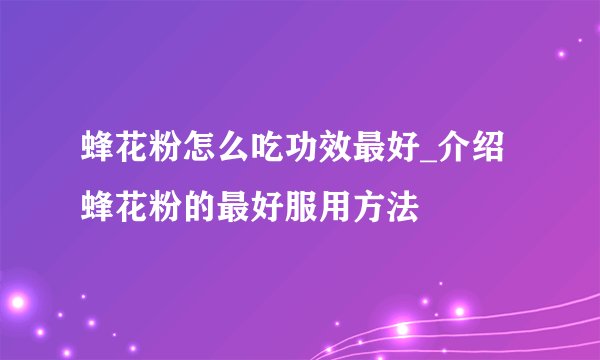 蜂花粉怎么吃功效最好_介绍蜂花粉的最好服用方法