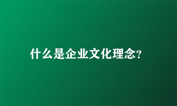 什么是企业文化理念？