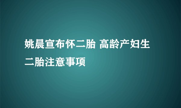 姚晨宣布怀二胎 高龄产妇生二胎注意事项