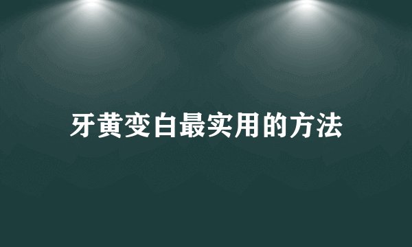牙黄变白最实用的方法