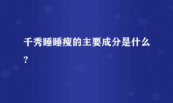 千秀睡睡瘦的主要成分是什么？