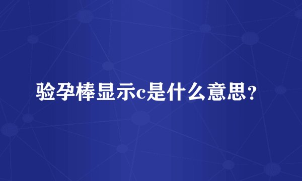 验孕棒显示c是什么意思?