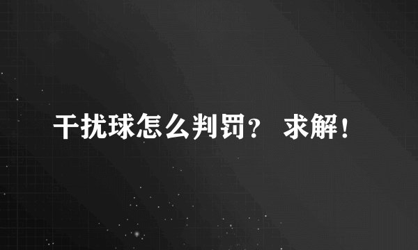 干扰球怎么判罚？ 求解！