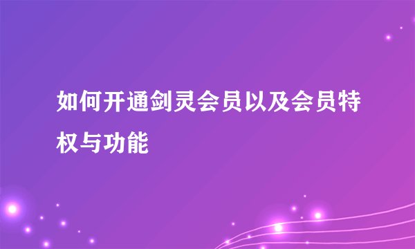 如何开通剑灵会员以及会员特权与功能