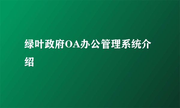绿叶政府OA办公管理系统介绍