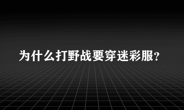 为什么打野战要穿迷彩服？