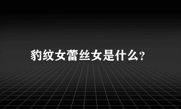 豹纹女蕾丝女是什么？