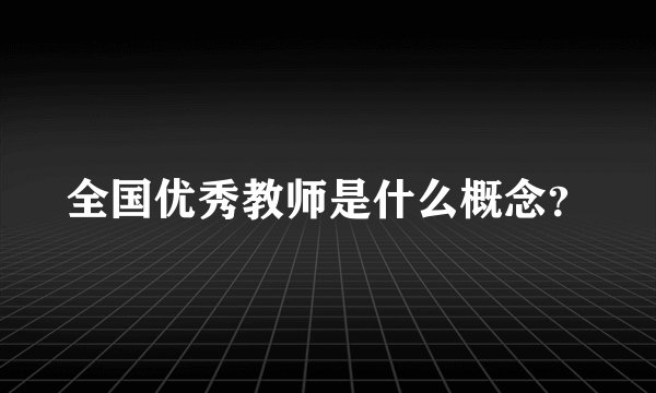 全国优秀教师是什么概念？