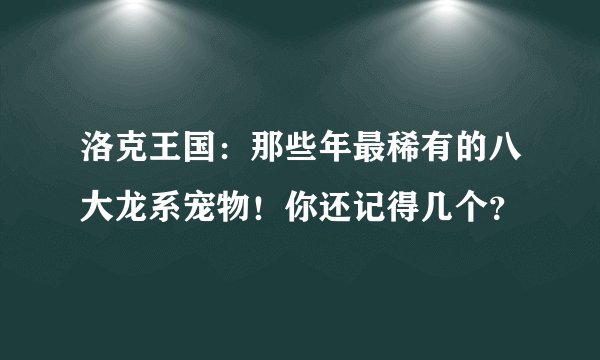 洛克王国:那些年最稀有的八大龙系宠物!你还记得几个?