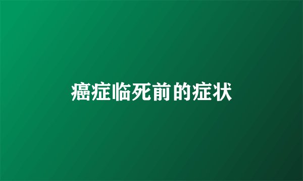 癌症临死前的症状