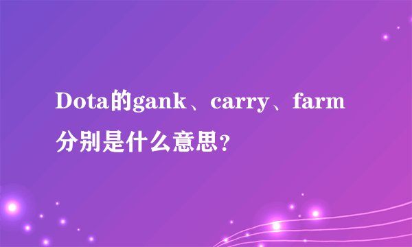 Dota的gank、carry、farm分别是什么意思？