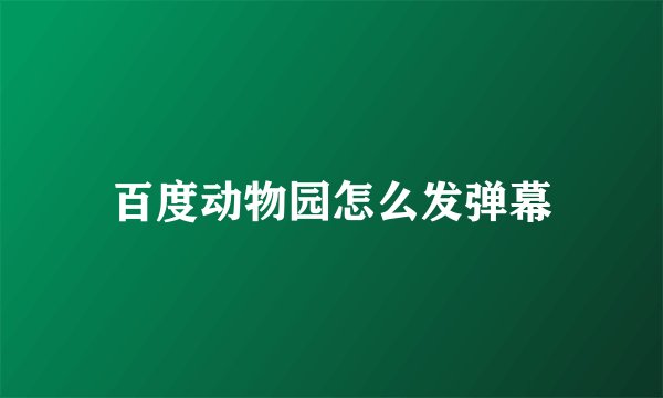 百度动物园怎么发弹幕