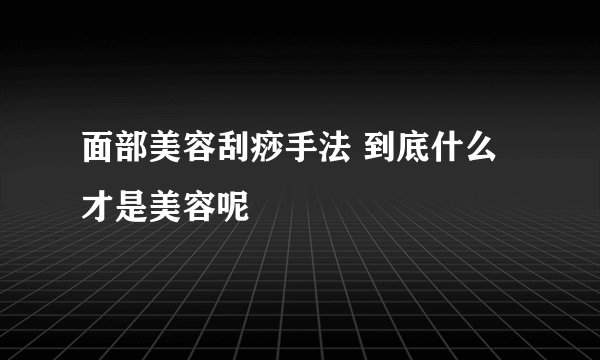 面部美容刮痧手法 到底什么才是美容呢