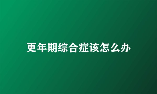 更年期综合症该怎么办