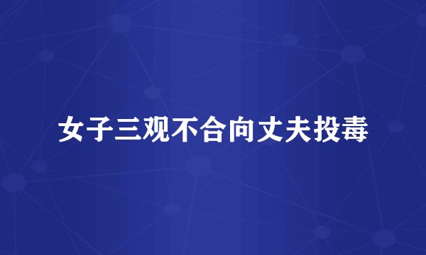 女子三观不合向丈夫投毒