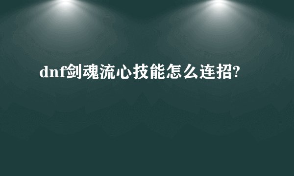 dnf剑魂流心技能怎么连招?