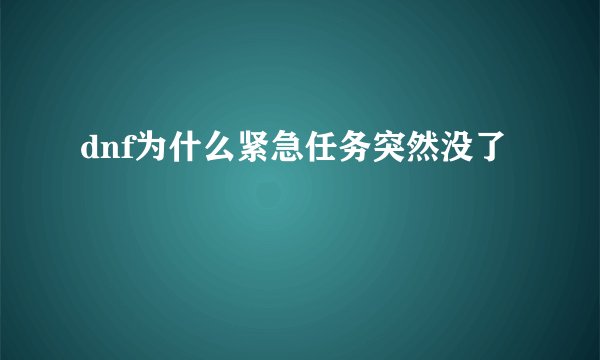 dnf为什么紧急任务突然没了