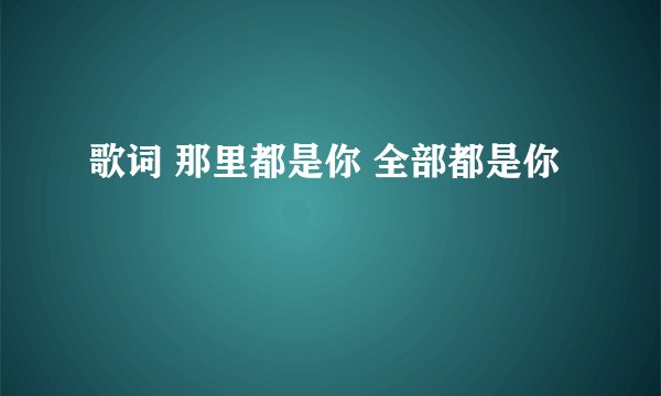 歌词 那里都是你 全部都是你