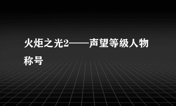 火炬之光2——声望等级人物称号