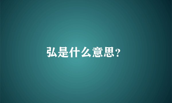 弘是什么意思？