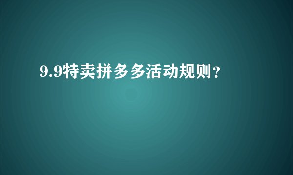 9.9特卖拼多多活动规则？