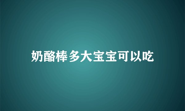 奶酪棒多大宝宝可以吃