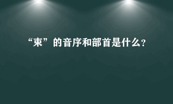 “束”的音序和部首是什么？