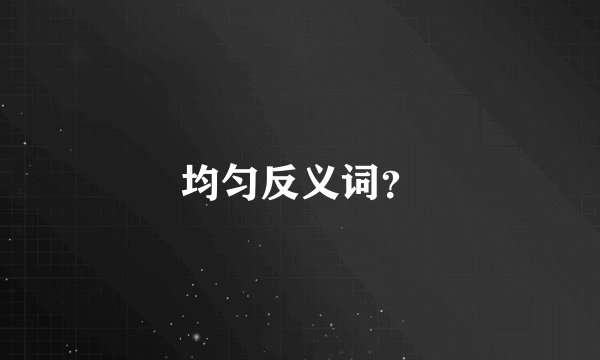 均匀反义词？