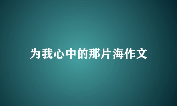 为我心中的那片海作文