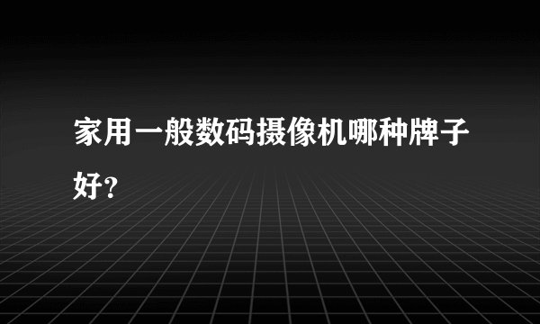 家用一般数码摄像机哪种牌子好？