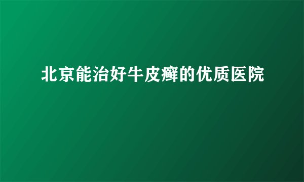 北京能治好牛皮癣的优质医院
