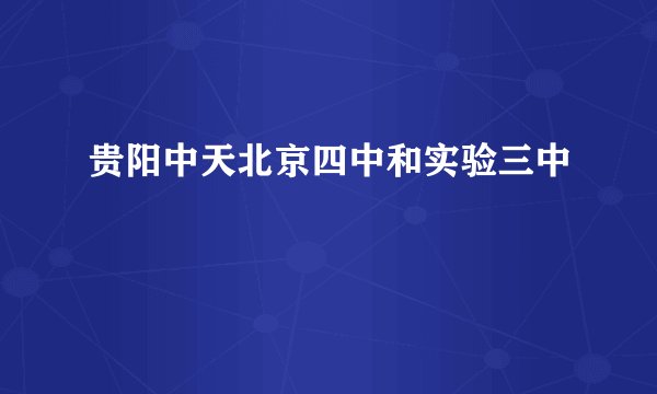 贵阳中天北京四中和实验三中