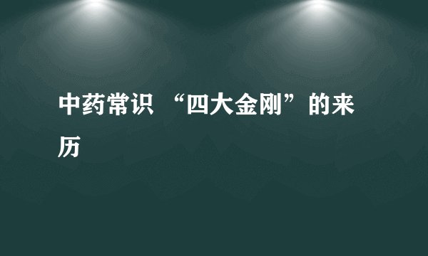 中药常识 “四大金刚”的来历