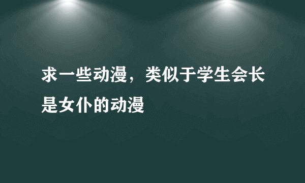 求一些动漫，类似于学生会长是女仆的动漫