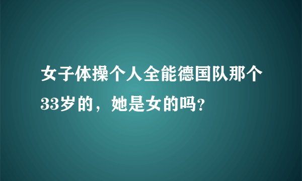 女子体操个人全能德国队那个33岁的，她是女的吗？