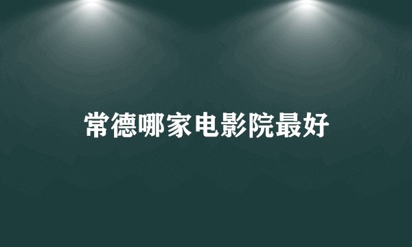 常德哪家电影院最好