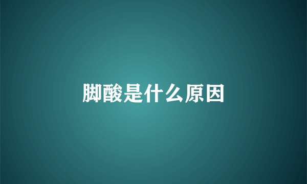 脚酸是什么原因