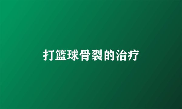 打篮球骨裂的治疗