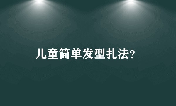 儿童简单发型扎法？