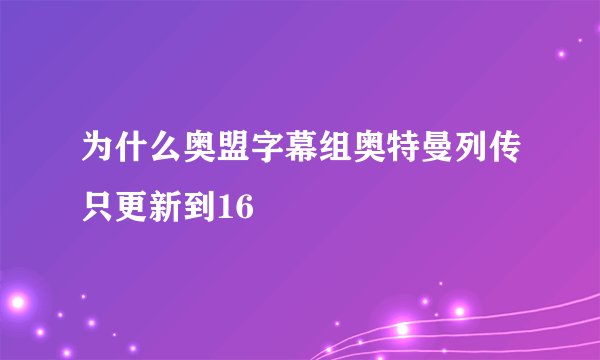 为什么奥盟字幕组奥特曼列传只更新到16