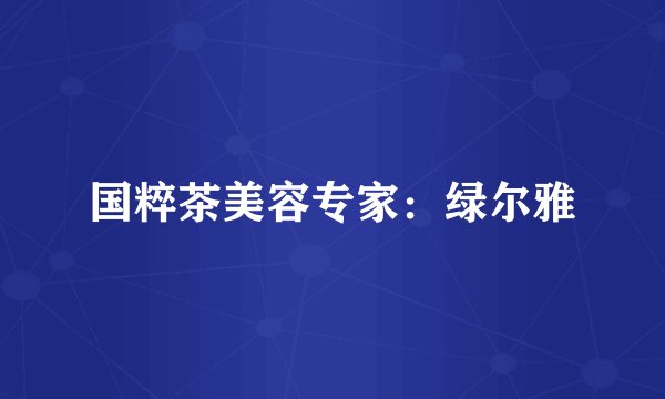 国粹茶美容专家：绿尔雅