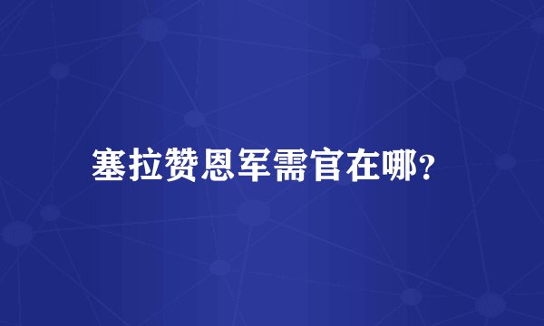 塞拉赞恩军需官在哪？