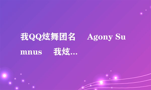 我QQ炫舞团名 ╰Agony Sumnus゜ 我炫舞名╰Agony ゜X 后面加什么字比较好