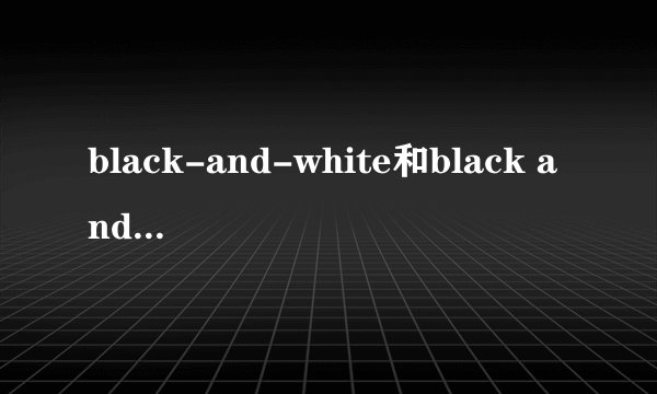 black-and-white和black and white的区别