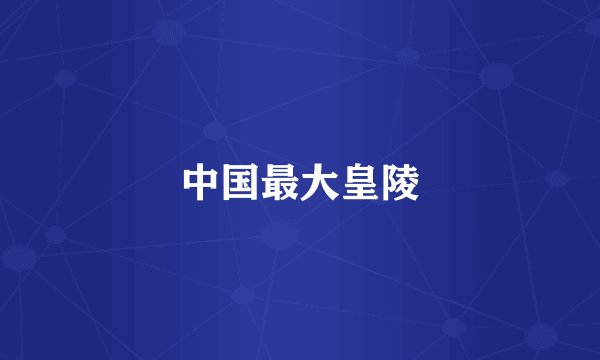 中国最大皇陵