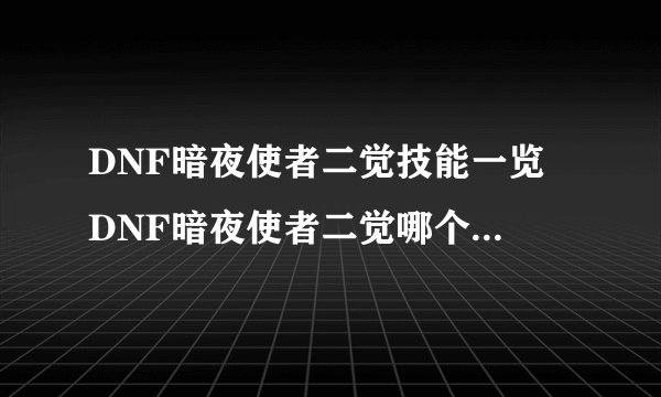 DNF暗夜使者二觉技能一览 DNF暗夜使者二觉哪个职业厉害