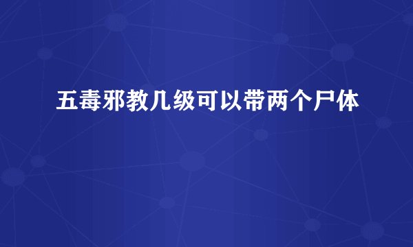 五毒邪教几级可以带两个尸体